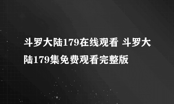 斗罗大陆179在线观看 斗罗大陆179集免费观看完整版