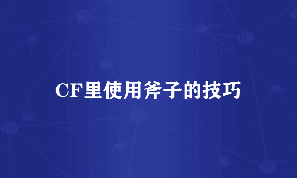 CF里使用斧子的技巧