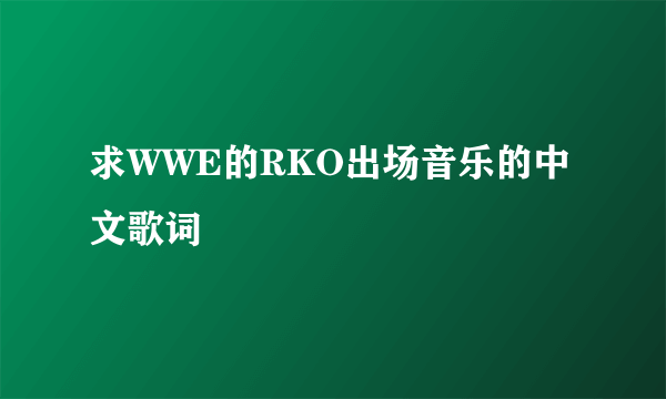 求WWE的RKO出场音乐的中文歌词