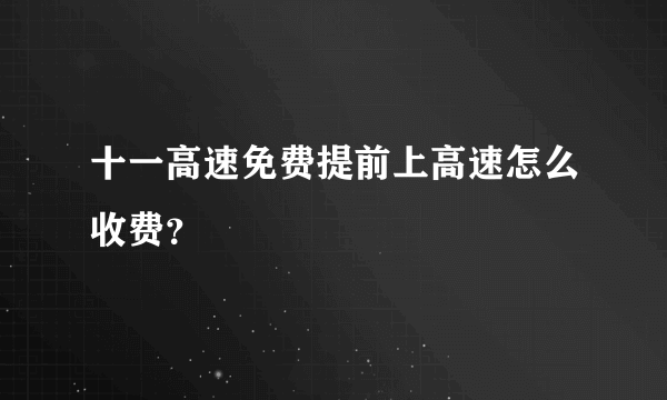 十一高速免费提前上高速怎么收费？