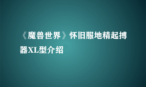 《魔兽世界》怀旧服地精起搏器XL型介绍