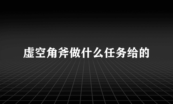 虚空角斧做什么任务给的