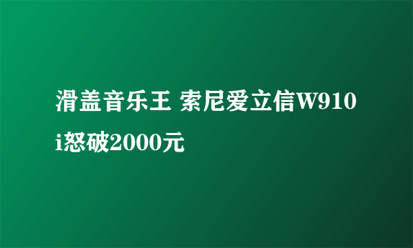 滑盖音乐王 索尼爱立信W910i怒破2000元