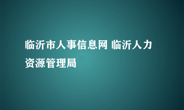 临沂市人事信息网 临沂人力资源管理局