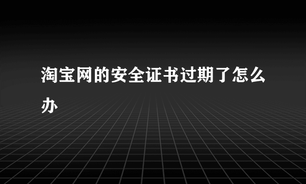 淘宝网的安全证书过期了怎么办