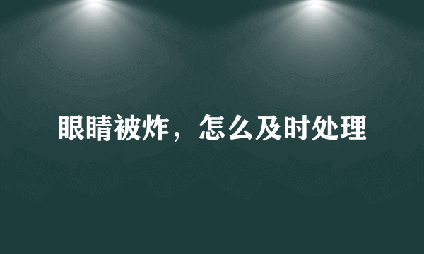 眼睛被炸，怎么及时处理