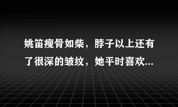 姚笛瘦骨如柴，脖子以上还有了很深的皱纹，她平时喜欢什么样子的穿搭？