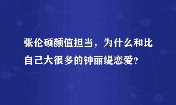 张伦硕颜值担当，为什么和比自己大很多的钟丽缇恋爱？