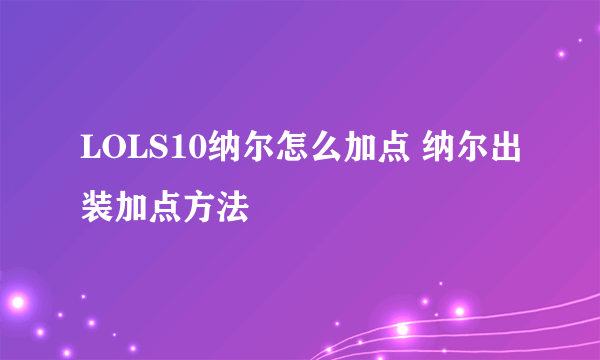 LOLS10纳尔怎么加点 纳尔出装加点方法