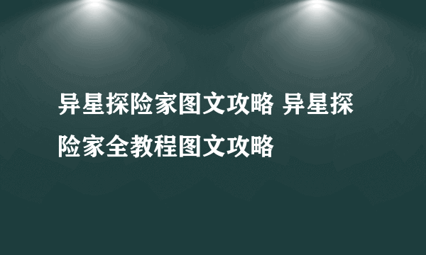 异星探险家图文攻略 异星探险家全教程图文攻略