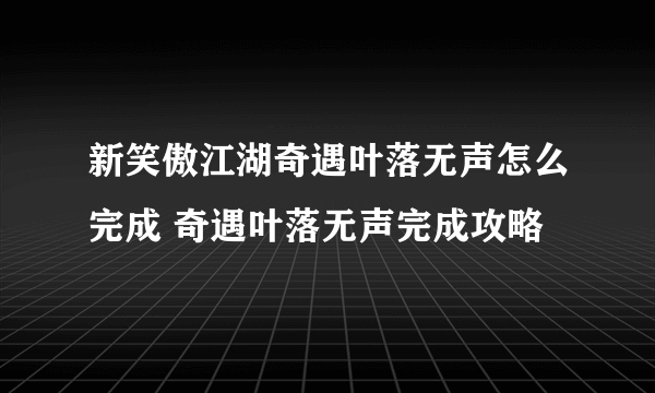 新笑傲江湖奇遇叶落无声怎么完成 奇遇叶落无声完成攻略