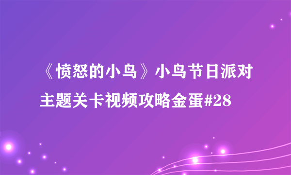 《愤怒的小鸟》小鸟节日派对主题关卡视频攻略金蛋#28