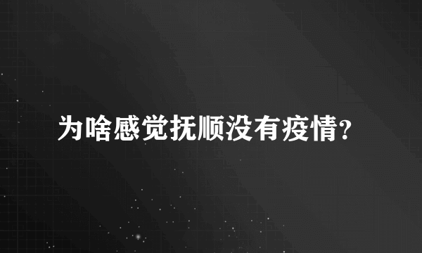 为啥感觉抚顺没有疫情？