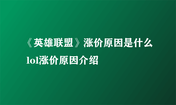 《英雄联盟》涨价原因是什么 lol涨价原因介绍