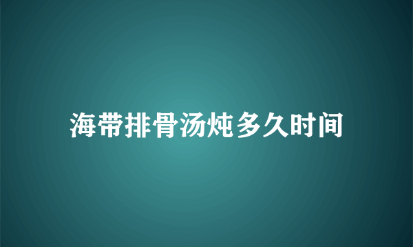 海带排骨汤炖多久时间