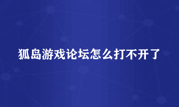 狐岛游戏论坛怎么打不开了