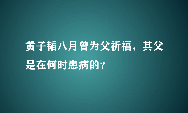 黄子韬八月曾为父祈福，其父是在何时患病的？