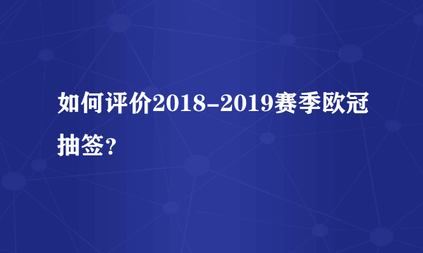 如何评价2018-2019赛季欧冠抽签？