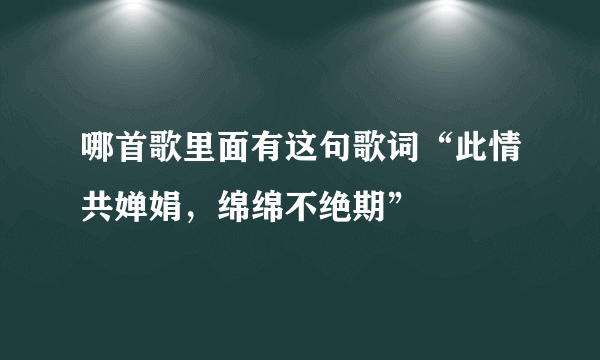 哪首歌里面有这句歌词“此情共婵娟，绵绵不绝期”