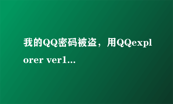 我的QQ密码被盗，用QQexplorer ver1.26为什么老是出现IP被封？请教高手指点，如成功我将分全部送给