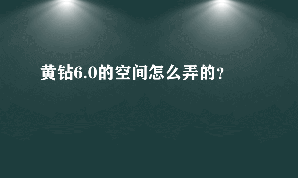 黄钻6.0的空间怎么弄的？