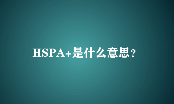 HSPA+是什么意思？