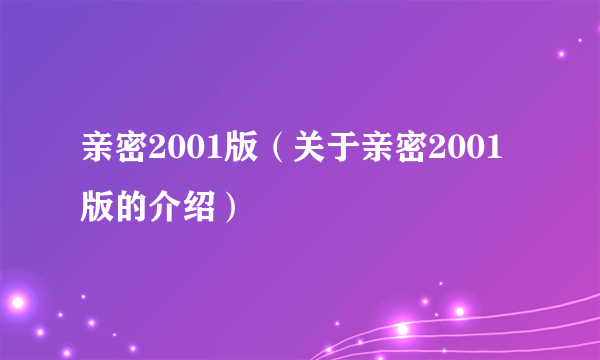 亲密2001版（关于亲密2001版的介绍）