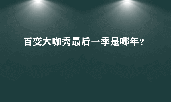 百变大咖秀最后一季是哪年？