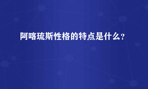 阿喀琉斯性格的特点是什么？