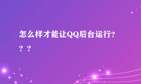 怎么样才能让QQ后台运行？？？