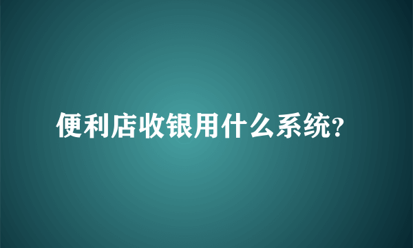 便利店收银用什么系统？