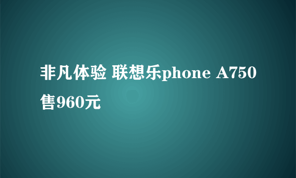 非凡体验 联想乐phone A750售960元