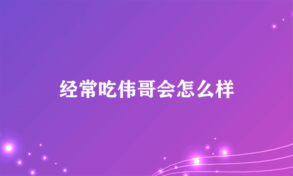 经常吃伟哥会怎么样