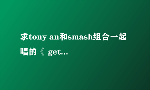 求tony an和smash组合一起唱的《 get your swag on》中文歌词，请不要给我发翻译器合成的，谢谢~~~