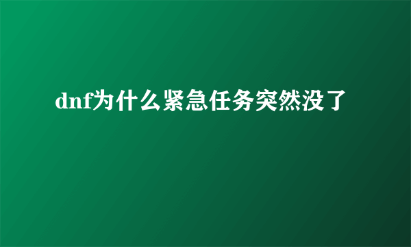 dnf为什么紧急任务突然没了