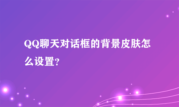 QQ聊天对话框的背景皮肤怎么设置？