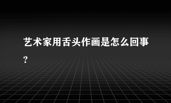 艺术家用舌头作画是怎么回事？