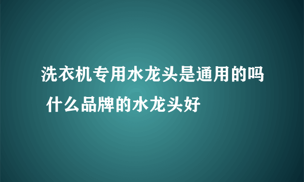 洗衣机专用水龙头是通用的吗 什么品牌的水龙头好