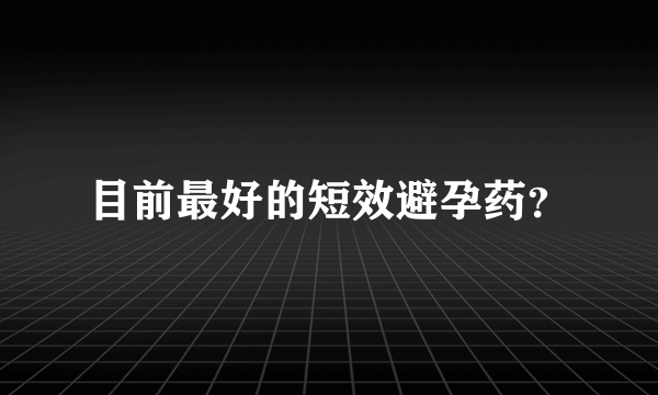 目前最好的短效避孕药？