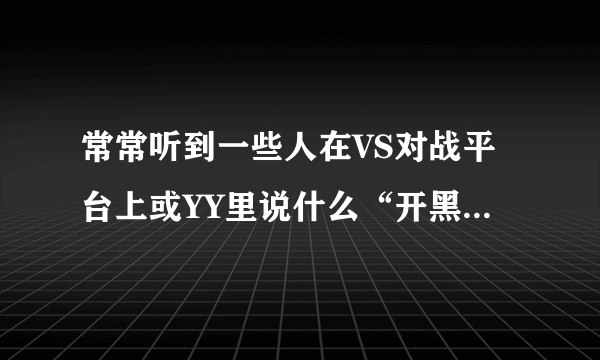 常常听到一些人在VS对战平台上或YY里说什么“开黑、内战”是什么意思啊？ 请高手指点