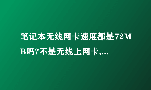 笔记本无线网卡速度都是72MB吗?不是无线上网卡,就是笔记本自带的无线网卡,用无线路由器上网。