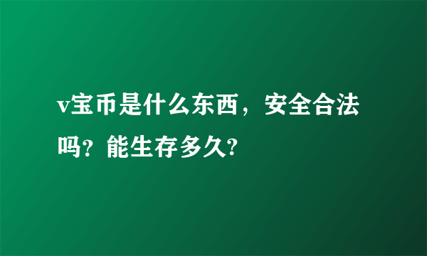 v宝币是什么东西，安全合法吗？能生存多久?