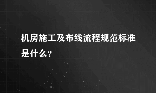 机房施工及布线流程规范标准是什么？