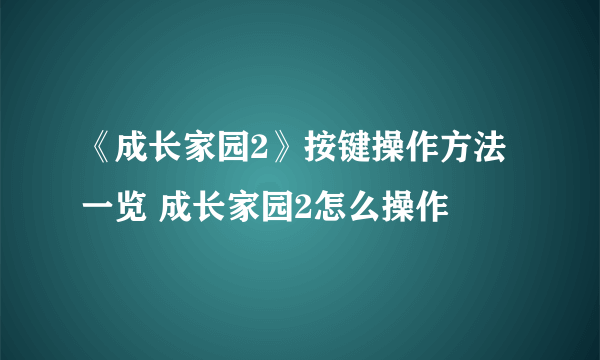 《成长家园2》按键操作方法一览 成长家园2怎么操作