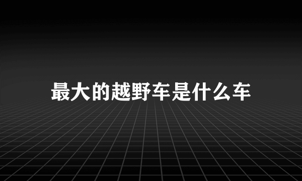 最大的越野车是什么车