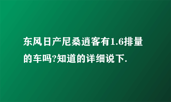 东风日产尼桑逍客有1.6排量的车吗?知道的详细说下.