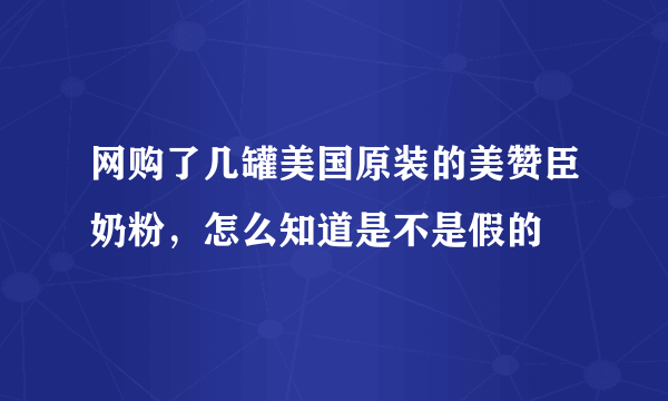 网购了几罐美国原装的美赞臣奶粉，怎么知道是不是假的