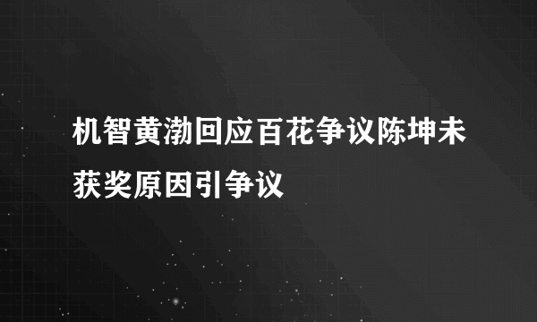 机智黄渤回应百花争议陈坤未获奖原因引争议