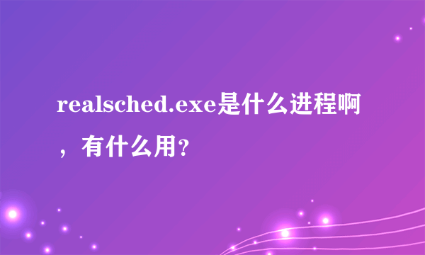 realsched.exe是什么进程啊，有什么用？