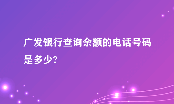 广发银行查询余额的电话号码是多少?